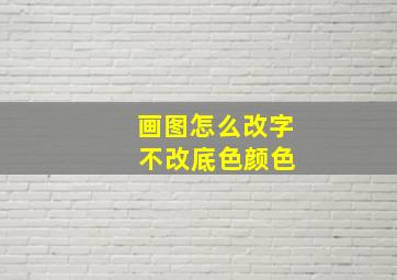 画图怎么改字 不改底色颜色